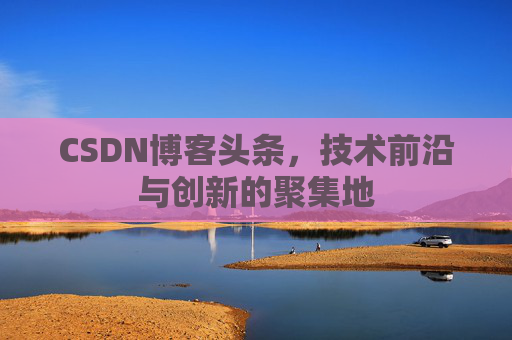 CSDN博客头条，技术前沿与创新的聚集地
